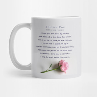 I Loved You by Alexander Pushkin: I loved you; even now I may confess, Some embers of my love their fire retain; But do not let it cause you more distress, I do not want to sadden you again. Mug