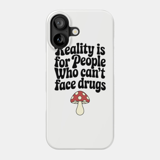 Reality Is for People Who Can't Face Drugs Counterculture Sarcasm Phone Case by Anticorporati