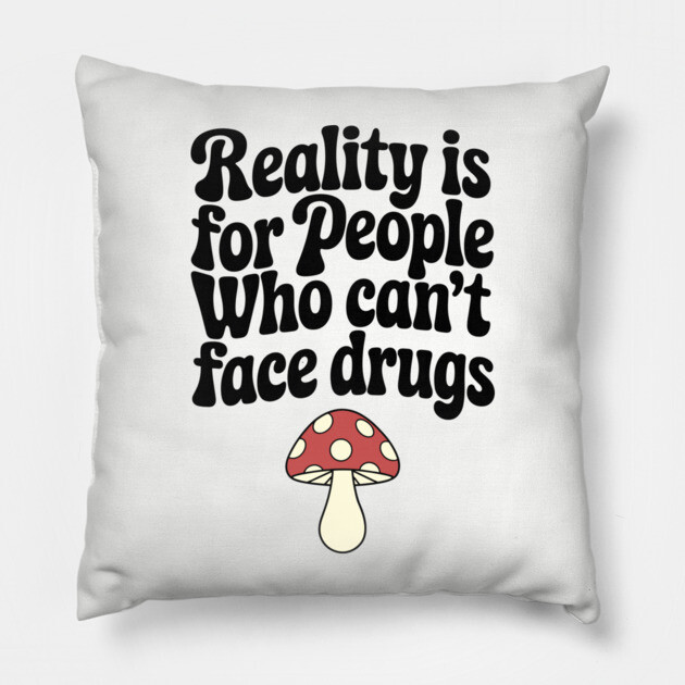 Reality Is for People Who Can't Face Drugs Counterculture Sarcasm Pillow by Anticorporati