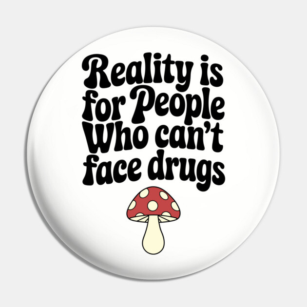 Reality Is for People Who Can't Face Drugs Counterculture Sarcasm Pin by Anticorporati
