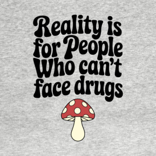Reality Is for People Who Can't Face Drugs Counterculture Sarcasm T-Shirt