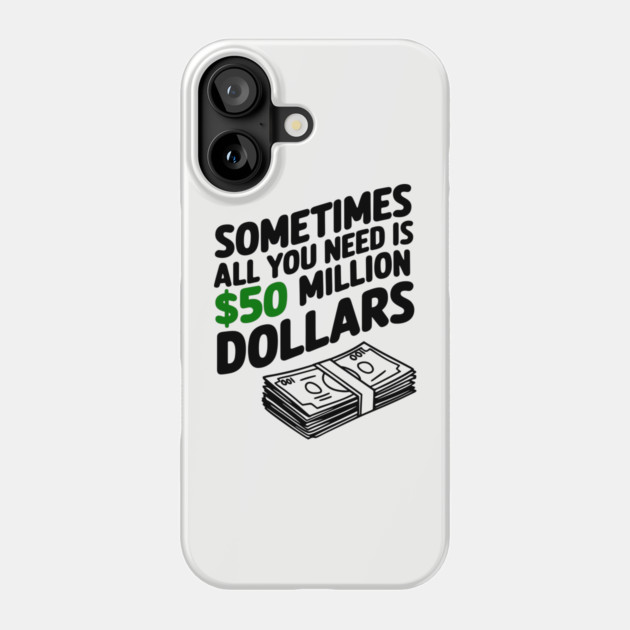Sometimes All You Need Is 50 Million Dollars Money Hustler Sarcasm Phone Case by Anticorporati