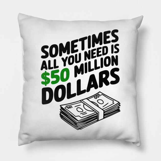 Sometimes All You Need Is 50 Million Dollars Money Hustler Sarcasm Pillow by Anticorporati