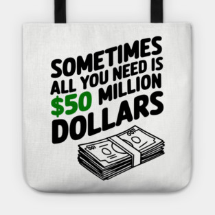 Sometimes All You Need Is 50 Million Dollars Money Hustler Sarcasm Tote