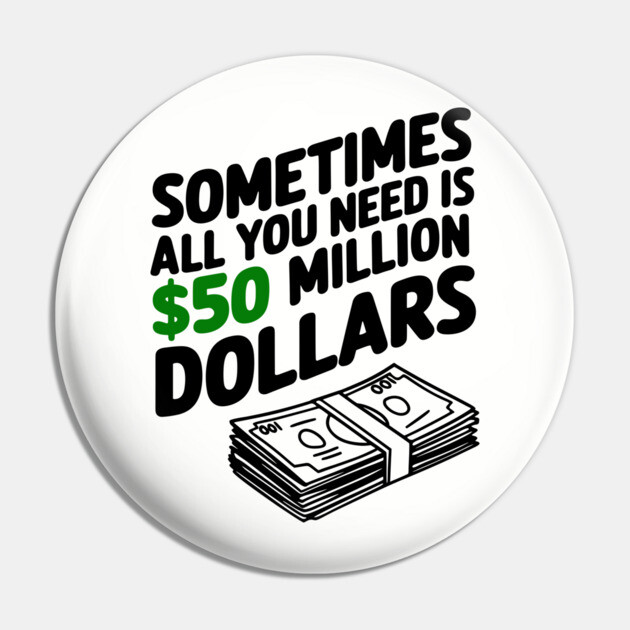 Sometimes All You Need Is 50 Million Dollars Money Hustler Sarcasm Pin by Anticorporati