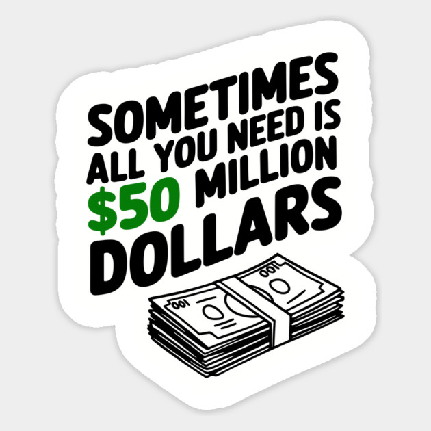 Sometimes All You Need Is 50 Million Dollars Money Hustler Sarcasm Magnet by Anticorporati