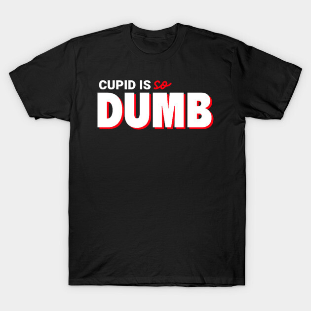 Cupid Is So Dumb T-Shirt by NEZ-TEES