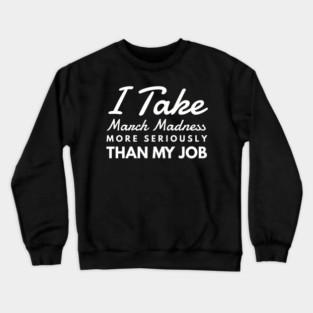 I Take March Madness More Seriously Than My Job Funny Sports Crewneck Sweatshirt