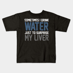 Sometimes i Drink Water Just To Surprise My Liver Kids T-Shirt