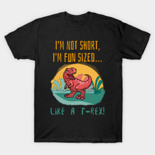 I’m not short, I’m fun-sized… like a T-Rex! T-Shirt