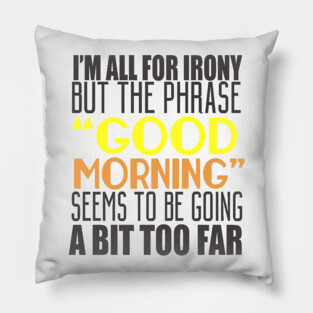 I'm All For Irony But The Phrase "Good Morning" Seems to Be Going A Bit Too Far Pillow