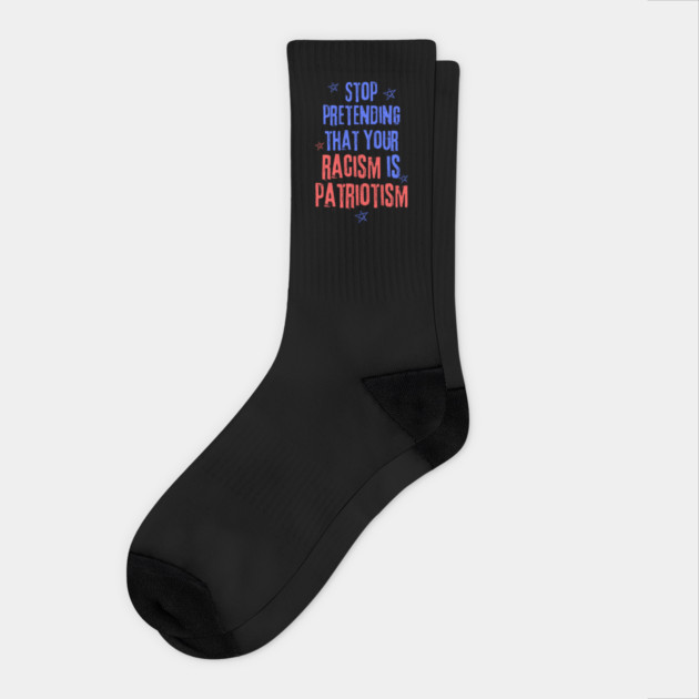 Stop Pretending That Your Racism is Patriotism Socks by The WYLD Tribe