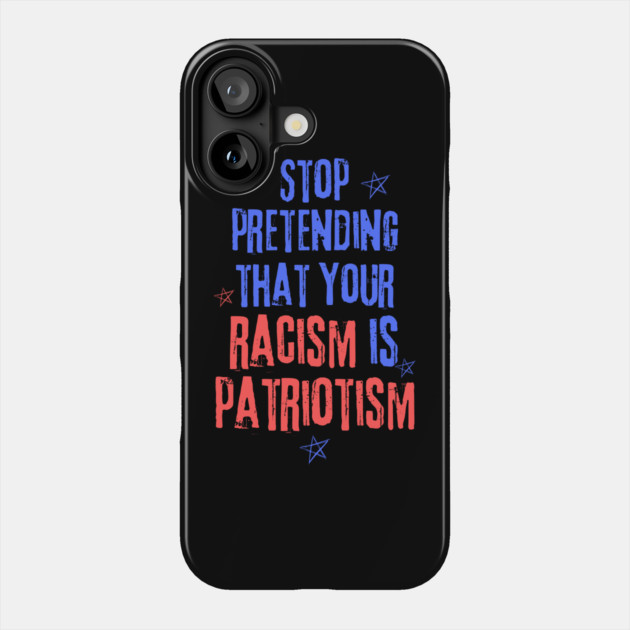 Stop Pretending That Your Racism is Patriotism Phone Case by The WYLD Tribe