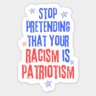 Stop Pretending That Your Racism is Patriotism Sticker