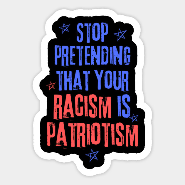 Stop Pretending That Your Racism is Patriotism Magnet by The WYLD Tribe