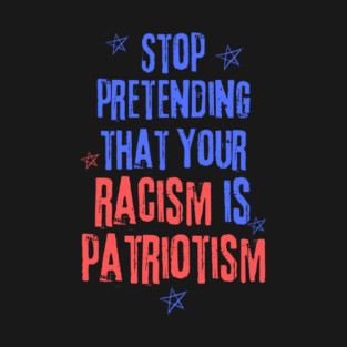 Stop Pretending That Your Racism is Patriotism T-Shirt