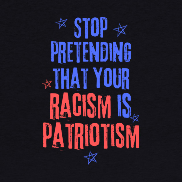 Stop Pretending That Your Racism is Patriotism by The WYLD Tribe