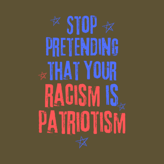 Stop Pretending That Your Racism is Patriotism by The WYLD Tribe