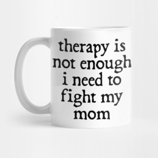 Therapy Is Not Enough, I Need To Fight My Mom Funny Mug
