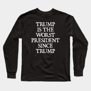 Trump Is The Worst President Since Trump | Political Humor Long Sleeve T-Shirt