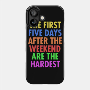 The First Five Days After The Weekend Are The Hardest Phone Case