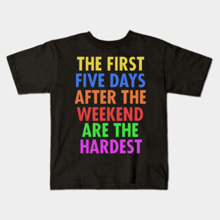 The First Five Days After The Weekend Are The Hardest Kids T-Shirt