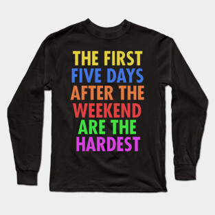The First Five Days After The Weekend Are The Hardest Long Sleeve T-Shirt
