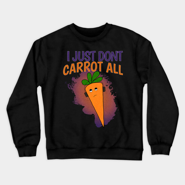 I Just Don’t Carrot All Crewneck Sweatshirt by The Punny Grocer