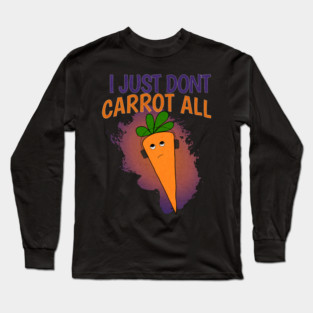 I Just Don’t Carrot All Long Sleeve T-Shirt