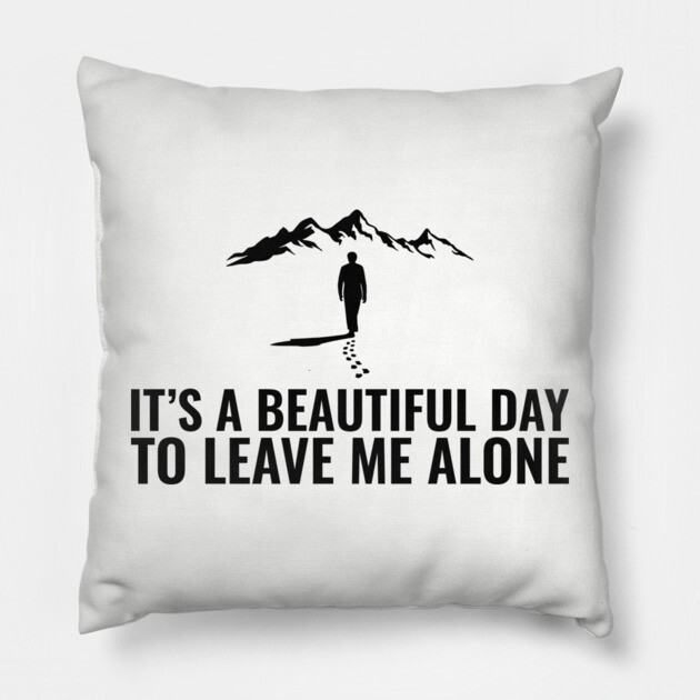It's a Beautiful Day to Leave Me Alone Introvert Sarcasm Pillow by Anticorporati