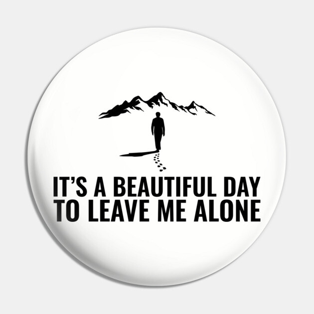 It's a Beautiful Day to Leave Me Alone Introvert Sarcasm Pin by Anticorporati