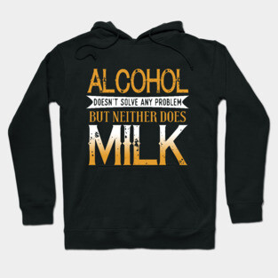 Alcohol Doesn't Solve Any Problems But Neither Does Milk Hoodie
