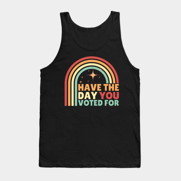 Have The Day You Voted For Anti Trump Tank Top by The WYLD Tribe