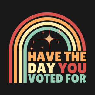Have The Day You Voted For Anti Trump T-Shirt