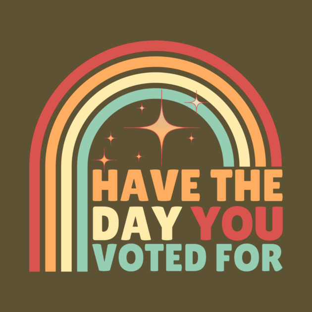 Have The Day You Voted For Anti Trump by The WYLD Tribe