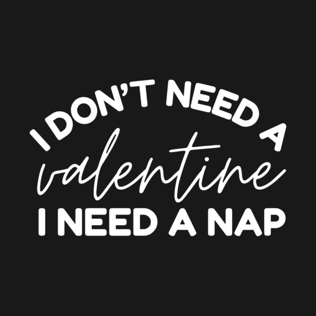 I Don't Need a Valentine I Need A Nap by The WYLD Tribe