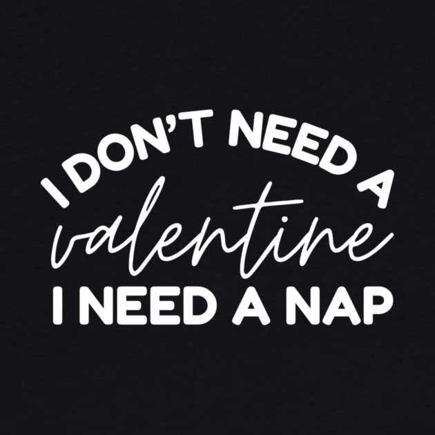 I Don't Need a Valentine I Need A Nap by The WYLD Tribe