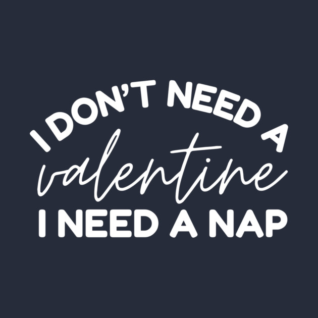 I Don't Need a Valentine I Need A Nap by The WYLD Tribe