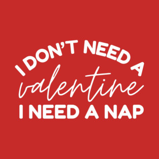 I Don't Need a Valentine I Need A Nap T-Shirt