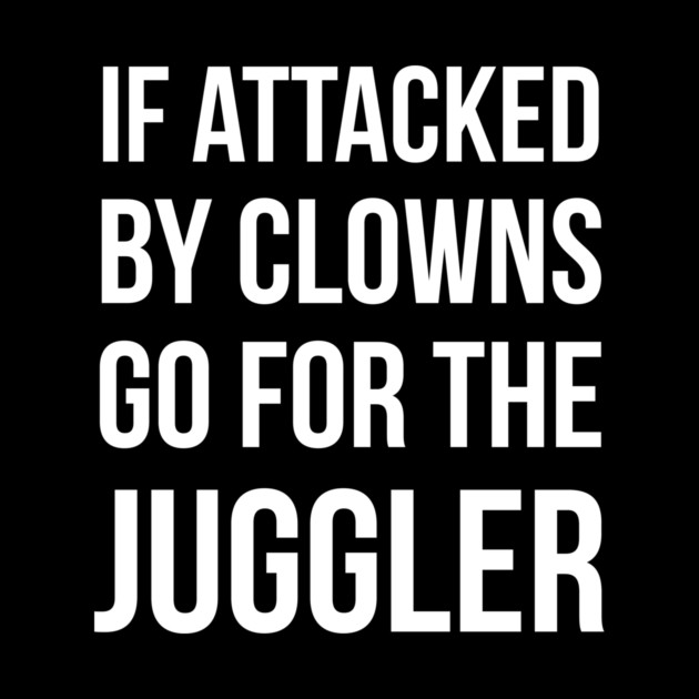 If Attacked By Clowns Go For The Juggler by dumbshirts