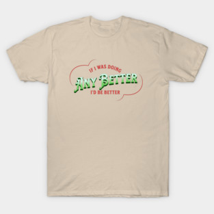 If I Was Doing Any Better T-Shirt