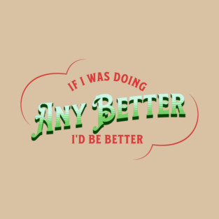 If I Was Doing Any Better T-Shirt