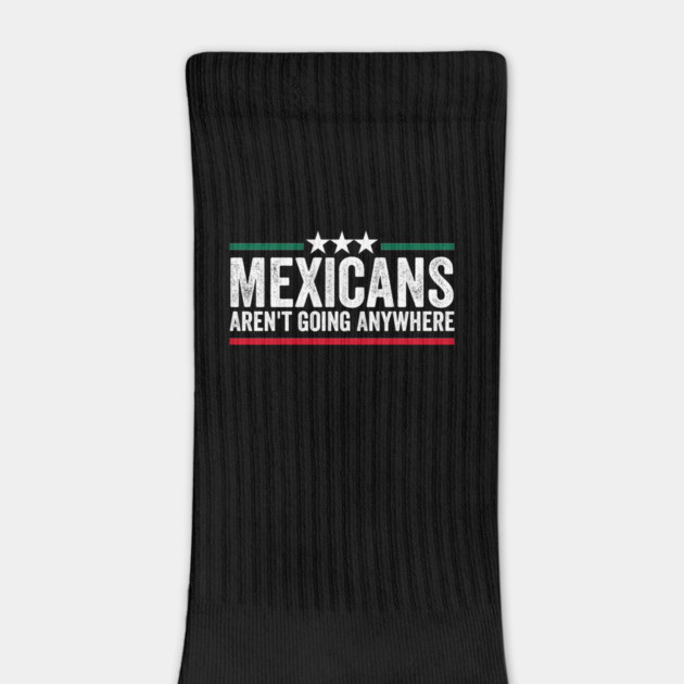 Mexicans Aren't Going Anywhere by ArtistTee ⭐⭐⭐⭐⭐