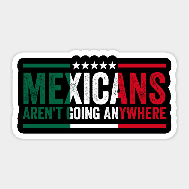 mexicans aint going anywhere Sticker by ArtistTee ⭐⭐⭐⭐⭐