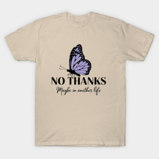 No Thanks Maybe in Another Life Passive Aggressive Sarcasm T-Shirt