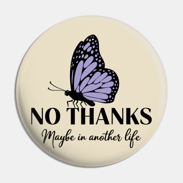 No Thanks Maybe in Another Life Passive Aggressive Sarcasm Pin by Anticorporati