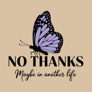 No Thanks Maybe in Another Life Passive Aggressive Sarcasm T-Shirt