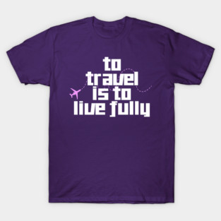 To Travel is to Live Fully T-Shirt