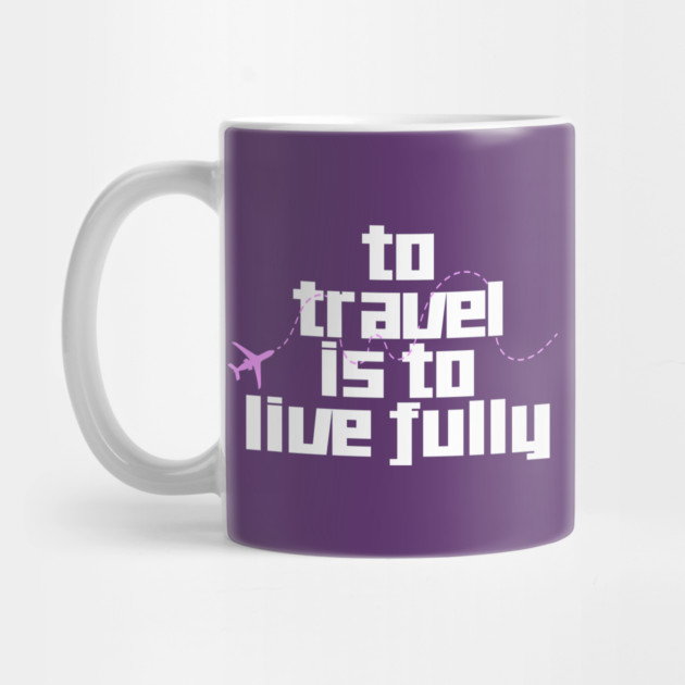 To Travel is to Live Fully by DIGITAL MERCH CREATIONS