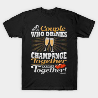 A Couple Who Drinks Champagne Together Stays Together T-Shirt